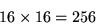 \begin{displaymath}16\times16 = 256\end{displaymath}