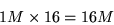 \begin{displaymath}1M\times16 = 16M\end{displaymath}