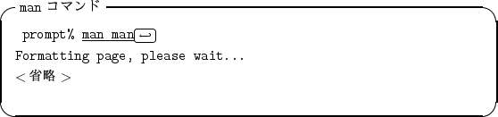 \begin{itembox}[l]{{\tt man} $B%3%^%s%I(B}
\begin{alltt}
\relax{} prompt% \underline...
... Formatting page, please wait...
\\ \(<$B>JN,(B>\)\\ \relax \end{alltt}\end{itembox}