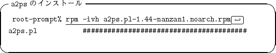 \begin{itembox}[l]{{\tt a2ps} $B$N%$%s%9%H!<%k(B}
\begin{alltt}
\relax{} root-prompt...
...s.pl  ...