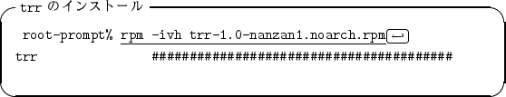 \begin{itembox}[l]{{\tt trr} $B$N%$%s%9%H!<%k(B}
\begin{alltt}
\relax{} root-prompt%...
... trr  ...