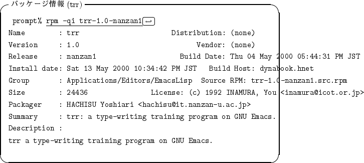 \begin{itembox}[l]{$B%Q%C%1!<%8>pJs(B(trr)}
\begin{alltt}
\relax{} prompt% \underlin...
...a type-writing training program on GNU Emacs.
\\ \relax \end{alltt}\end{itembox}
