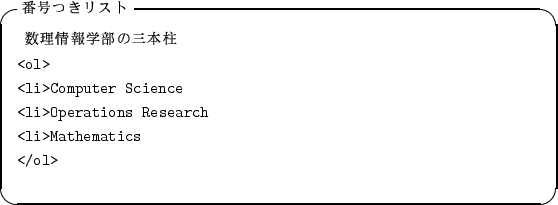 \begin{itembox}[l]{$BHV9f$D$-%j%9%H(B}
\begin{alltt}
\relax{} $B?tM}>pJs3XIt$N;0K\Cl(B
\...
...erations Research
\\ <li>Mathematics
\\ </ol>
\\ \relax \end{alltt}\end{itembox}