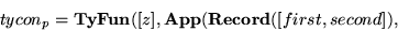 \begin{displaymath}
tycon_p=\hbox{\bf TyFun}([z],\hbox{\bf App}(\hbox{\bf Record}([first,
second]),\end{displaymath}