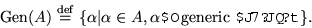 \begin{displaymath}\hbox{Gen}(A)\stackrel{\mathrm{def}}{=}\{\alpha\vert\alpha\in
A,\alpha\hbox{$B$O(B generic $B$J7?JQ?t(B}\}.\end{displaymath}