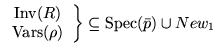 $\displaystyle \left.\begin{array}{c}\hbox{Inv}(R)\\
\hbox{Vars}(\rho)\end{array}\right\}\subseteq
\hbox{Spec}(\bar{p})\cup New_1$