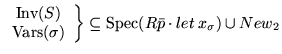 $\displaystyle \left.\begin{array}{c}\hbox{Inv}(S)\\
\hbox{Vars}(\sigma)\end{array}\right\}\subseteq\hbox{Spec}(R\bar{p}\cdot
let\:x_{\sigma})\cup New_2$